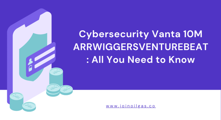 Cybersecurity Vanta 10M ARRWIGGERSVENTUREBEAT All You Need to Know